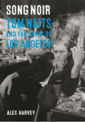 Okładka książki Song Noir. Tom Waits and the Spirit of Los Angeles Alex Harvey