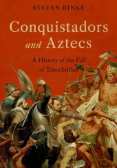 Okładka książki Conquistadors and Aztecs. A History of the Fall of Tenochtitlan Stefan Rinke