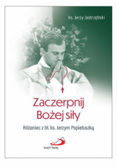 Okładka książki Zaczerpnij Bożej siły. Różaniec z bł. ks. Jerzym Popiełuszką Jerzy Jastrzębski