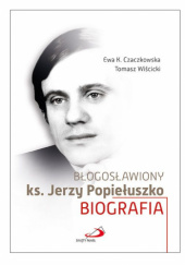 Okładka książki Błogosławiony ks. Jerzy Popiełuszko. Biografia Ewa K. Czaczkowska, Tomasz Wiścicki