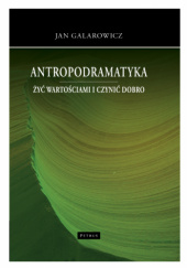 Okładka książki Antropodramatyka. Żyć wartościami i czynić dobro Jan Galarowicz