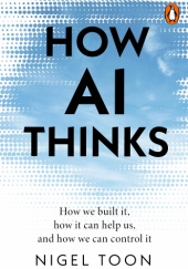 Okładka książki How AI Thinks: How we built it, how it can help us, and how we can control it Nigel Toon
