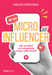 Okładka książki Microinfluencer - jak zarabiać na instagramie mając małe konto? Agnieszka Dzieniszewska