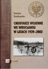 Okładka książki Cmentarze wojenne we Wrocławiu w latach 1939-2002 Grażyna Trzaskowska