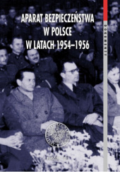 Okładka książki Aparat bezpieczeństwa w Polsce w latach 1954-1956 Grzegorz Majchrzak, Andrzej Paczkowski