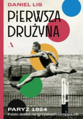 Okładka książki Pierwsza drużyna. Paryż 1924. Polski debiut na igrzyskach olimpijskich Daniel Lis