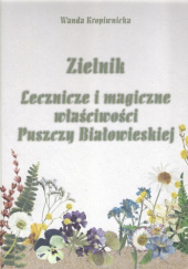 Okładka książki Zielnik. Lecznicze i magiczne właściwości Puszczy Białowieskiej Wanda Kropiwnicka