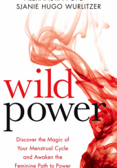 Okładka książki Wild Power Discover the Magic of Your Menstrual Cycle and Awaken the Feminine Path to Power Sjanie Hugo Wurlitzer, Alexandra Pope