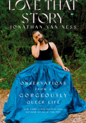 Okładka książki Love That Story: Observations from a Gorgeously Queer Life Jonathan Van Ness