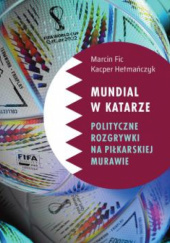Okładka książki Mundial w Katarze: Polityczne rozgrywki na piłkarskiej murawie Marcin Fic, Kacper Hetmańczyk