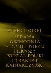 Okładka książki Sprawa wschodnia w XVIII wieku: Pierwszy podział Polski i traktat kainardżyński Albert Sorel