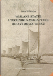 Okładka książki Wiślane statki i techniki nawigacyjne od XVI do XX wieku Adam W. Reszka