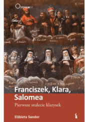 Okładka książki Franciszek, Klara, Salomea. Pierwsze stulecie klarysek Elżbieta Sander OSC