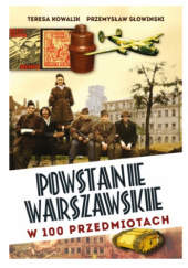 Okładka książki Powstanie Warszawskie w 100 przedmiotach Teresa Kowalik, Przemysław Słowiński