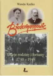 Okładka książki Biedermannowie. Dzieje rodziny i fortuny 1730-1945. Wanda Kużko