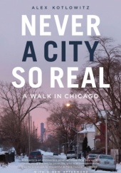 Okładka książki Never a city so real. A walk in Chicago. Alex Kotlowitz