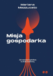 Okładka książki Misja gospodarka. Jak zmienić kapitalizm na skalę kosmiczną Mariana Mazzucato