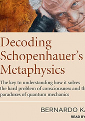 Okładka książki Decoding Schopenhauer’s Metaphysics: The Key to Understanding How It Solves the Hard Problem of Consciousness and the Paradoxes of Quantum Mechanics Bernardo Kastrup