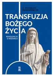 Okładka książki Transfuzja Bożego życia. Rekolekcje o różańcu Stanisław Przepierski OP