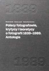 Okładka książki Polscy fotografowie, krytycy i teoretycy o fotografii 1839-1989. Antologia Witold Kanicki, Dorota Łuczak, Maciej Szymanowicz