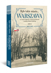 Okładka książki Było takie miasto… Warszawa na starych zdjęciach i kartach pocztowych z kolekcji Rafała Bielskiego Tom 2. 1905-1918 Rafał Bielski