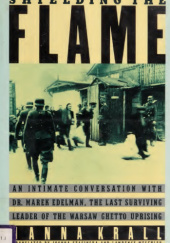 Okładka książki Shielding the Flame: An Intimate Conversation With Dr. Marek Edelman, the Last Surviving Leader of the Warsaw Ghetto Uprising Hanna Krall