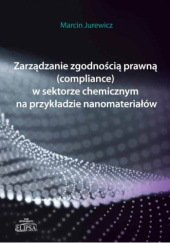 Okładka książki Zarządzanie zgodnością prawną (compliance) w sektorze chemicznym na przykładzie nanomateriałów Marcin Jurewicz