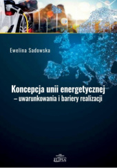 Okładka książki Koncepcja unii energetycznej. Uwarunkowania i bariery realizacji Ewelina Sadowska