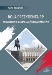 Okładka książki Rola prezydenta RP w dziedzinie bezpieczeństwa państwa Anna Zagórska