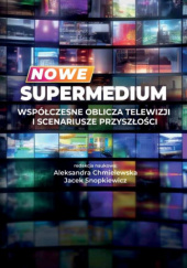 Okładka książki Nowe supermedium. Współczesne oblicza telewizji i scenariusze przyszłości Aleksandra Chmielewska, Jacek Snopkiewicz