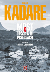 Okładka książki Most o trzech przęsłach Ismail Kadare