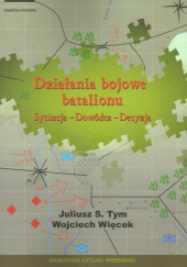 Okładka książki Działania bojowe batalionu. Sytuacja - Dowódca - Decyzja Juliusz S. Tym, Wojciech Więcek
