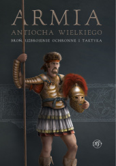 Okładka książki Armia Antiocha Wielkiego. Broń, uzbrojenie ochronne i taktyka Jean Charl Du Plessis