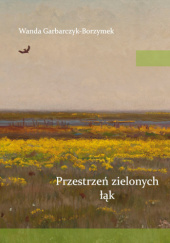 Okładka książki Przestrzeń zielonych łąk Wanda Garbarczyk-Borzymek