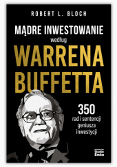 Okładka książki Mądre inwestowanie według Warrena Buffetta. 350 rad i sentencji geniusza inwestycji Robert L. Bloch