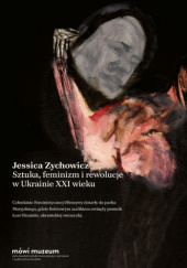 Okładka książki Sztuka, feminizm i rewolucje w Ukrainie XXI wieku Jessica Zychowicz