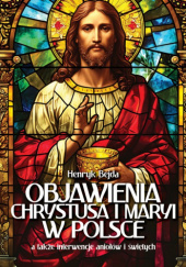 Okładka książki Objawienia Chrystusa i Maryi w Polsce, a także interwencje Aniołów i Świętych Henryk Bejda