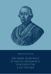 Okładka książki Jan Paweł Woronicz w świetle nieznanych dokumentów z lat 1795-1829 Sebastian Musiał