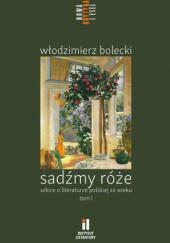 Sadźmy róże. Szkice o literaturze polskiej XX wieku
