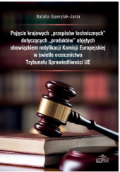 Okładka książki Pojęcie krajowych "przepisów technicznych" dotyczących "produktów" objętych obowiązkiem notyfikacji Komisji Europejskiej w świetle orzecznictwa Trybunału Sprawiedliwości UE Natalia Gawrylak-Jania