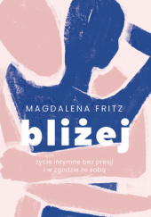 Okładka książki Bliżej. Życie intymne bez presji i w zgodzie ze sobą Magdalena Fritz