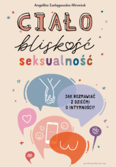 Okładka książki Ciało, bliskość, seksualność. Jak rozmawiać z dziećmi o intymności? Angelika Szelągowska-Mironiuk
