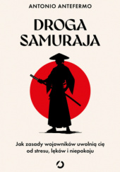 Okładka książki Droga samuraja. Jak zasady wojowników uwolnią cię od stresów, lęku, niepokoju Antonio Antefermo