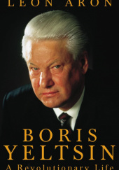 Okładka książki Boris Yeltsin: A Revolutionary Life Leon Aron