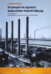 Okładka książki Przemysł na szynach. Kolej wobec industrializacji Przemysław Dominas, Dawid Keller