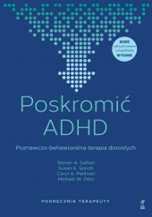 Okładka książki Poskromić ADHD. Poznawczo-behawioralna terapia dorosłych. Podręcznik terapeuty Michael W. Otto, Carol J. Perlman, Steven A. Safren, Susan Sprich