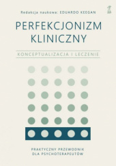 Okładka książki Perfekcjonizm kliniczny. Konceptualizacja i leczenie Eduardo Keegan