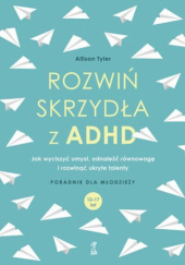 Okładka książki Rozwiń skrzydła z ADHD. Jak wyciszyć umysł, odnaleźć równowagę i rozwinąć ukryte talenty Allison Tyler