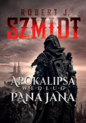 Okładka książki Apokalipsa według Pana Jana Robert J. Szmidt