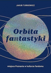 Okładka książki Orbita fantastyki. Miejsce Poznania w kulturze fandomu Jakub Turkiewicz